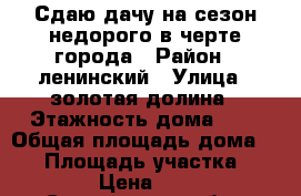 Сдаю дачу на сезон недорого в черте города › Район ­ ленинский › Улица ­ золотая долина › Этажность дома ­ 1 › Общая площадь дома ­ 40 › Площадь участка ­ 9 000 › Цена ­ 5 000 - Саратовская обл., Саратов г. Недвижимость » Дома, коттеджи, дачи аренда   